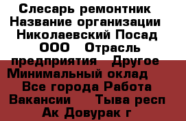 Слесарь-ремонтник › Название организации ­ Николаевский Посад, ООО › Отрасль предприятия ­ Другое › Минимальный оклад ­ 1 - Все города Работа » Вакансии   . Тыва респ.,Ак-Довурак г.